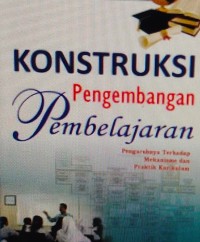 KONSTRUKSI PENGEMBANGAN PEMBELAJARAN : PENGARUHNYA THD MEKANISME & PRAKTIK KURIKULUM